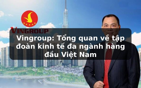 Vingroup: Khám phá tập đoàn đa ngành lớn nhất Việt Nam và vai trò tiên phong